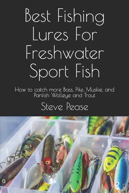 Best Fishing Lures For Freshwater Sport Fish: How to catch more Bass, Pike, Muskie, and Panfish Walleye and Trout - Paperback